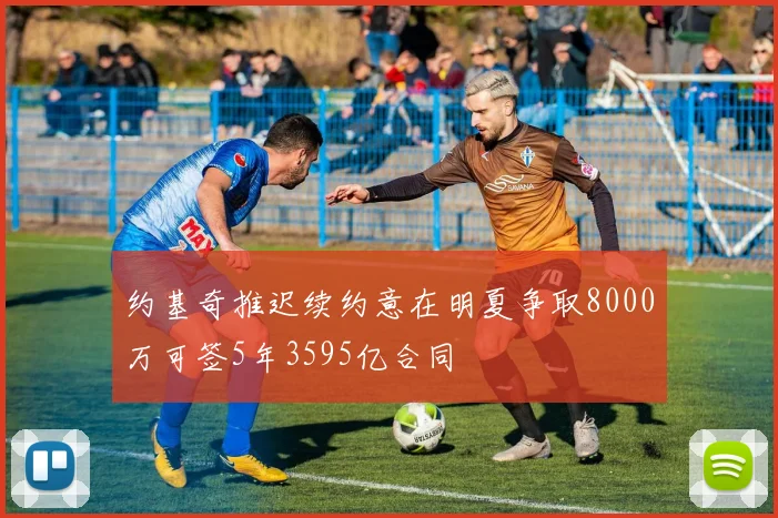 约基奇推迟续约意在明夏争取8000万可签5年3595亿合同