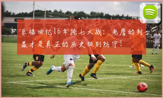 乐福回忆16年抢七大战：老詹的封盖才是真正的历史级别防守！