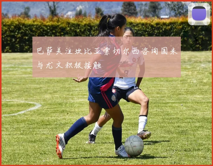 巴萨关注坎比亚索切尔西咨询国米与尤文积极接触