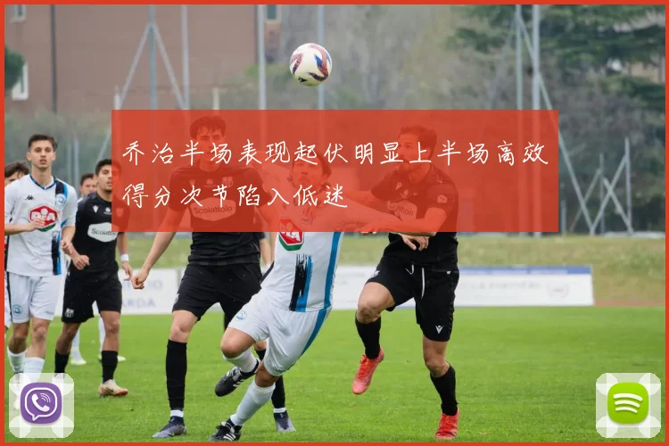乔治半场表现起伏明显上半场高效得分次节陷入低迷